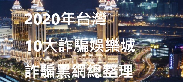 2021年台灣10大詐騙娛樂城詐騙黑網總整理(不踩雷)、10大破解方法、10大八卦、10大秘技